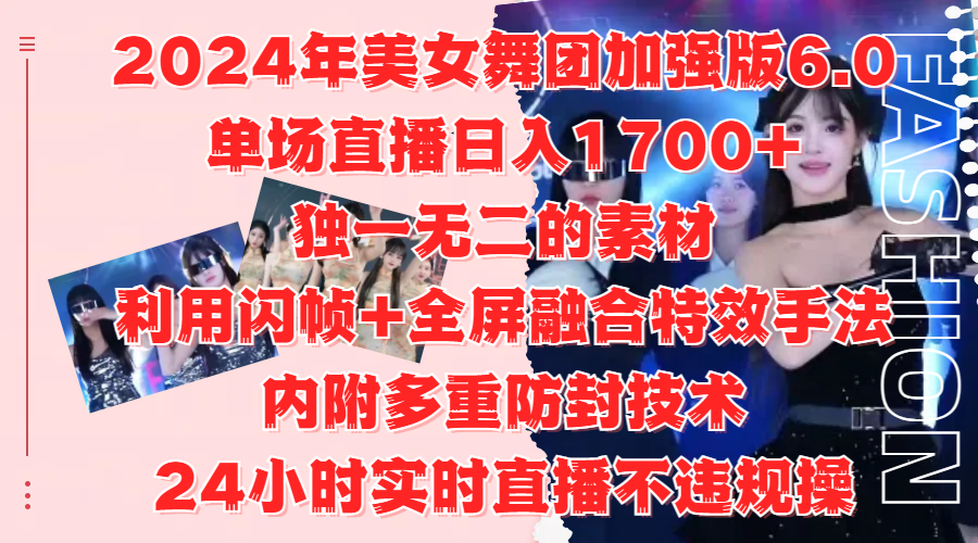 2024年美女舞团加强版6.0，单场直播日入1700+，独一无二的素材，利用闪帧+全屏融合特效手法，内附多重防封技术-金创谷