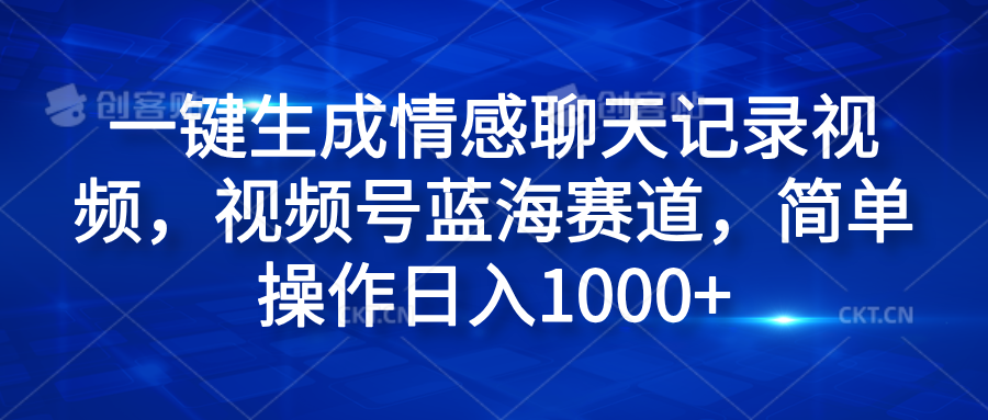 一键生成情感聊天记录视频，视频号蓝海赛道，简单操作日入1000+-金创谷