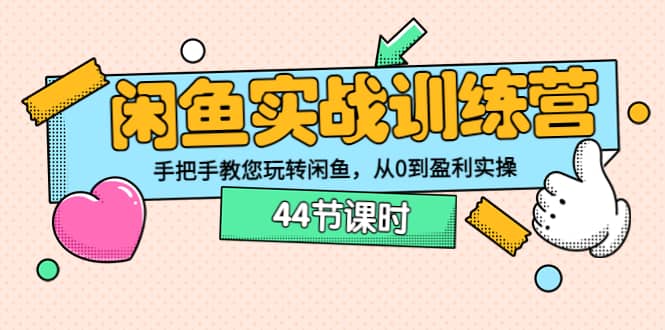 闲鱼实战训练营：手把手教您玩转闲鱼，从0到盈利实操（44节课时）-金创谷
