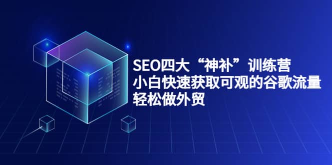 SEO四大“神补”训练营，小白快速获取可观的谷歌流量，轻松做外贸-金创谷