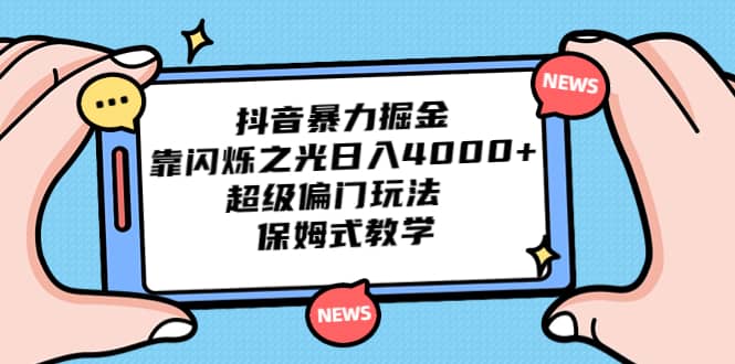 抖音暴力掘金，靠闪烁之光日入4000+，超级偏门玩法 保姆式教学-金创谷