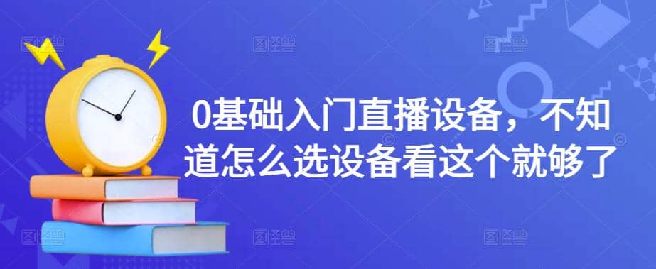 0基础入门直播设备，不知道怎么选设备看这个就够了-金创谷