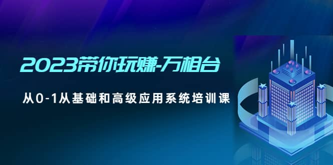 2023带你玩赚-万相台，从0-1从基础和高级应用系统培训课-金创谷