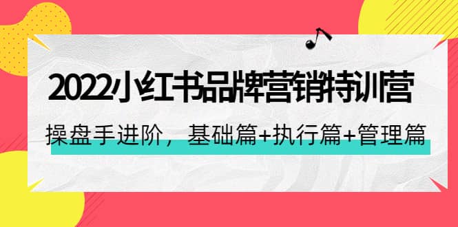 2022小红书品牌营销特训营：操盘手进阶，基础篇+执行篇+管理篇（42节）-金创谷