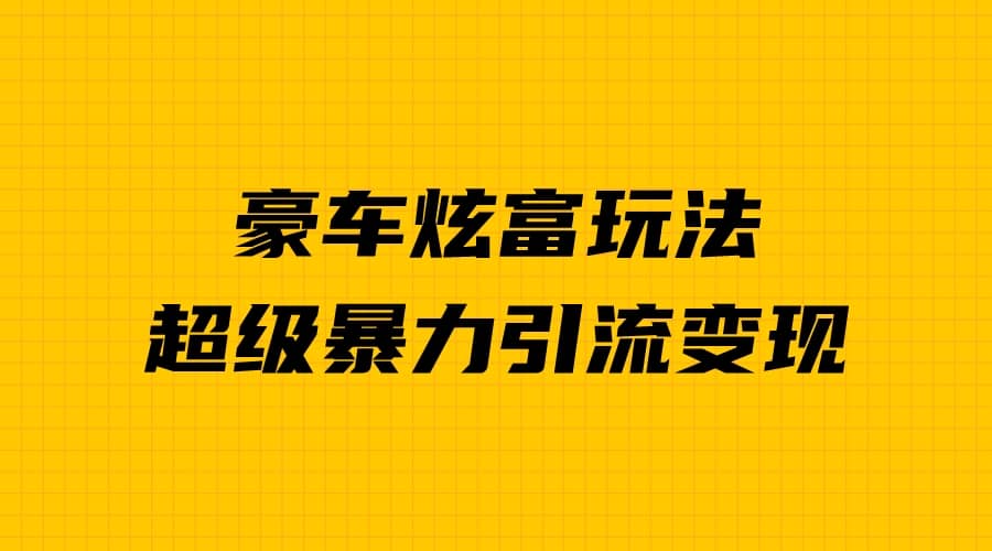 豪车炫富独家玩法，暴力引流多重变现，手把手教学-金创谷