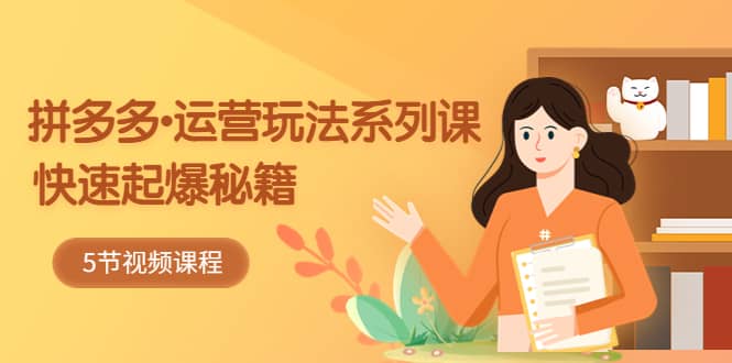 2023拼多多-运营玩法系列课：快速起爆秘籍（5节视频课）-金创谷