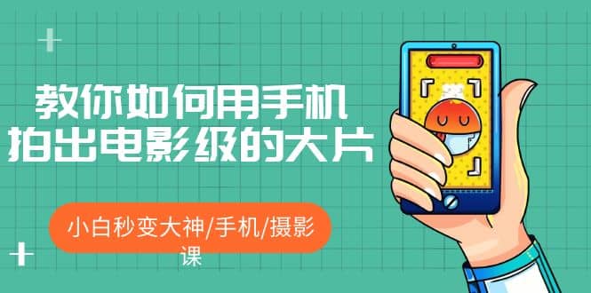 教你如何用手机拍出电影级的大片，小白秒变大神/手机/摄影课-金创谷