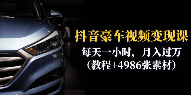 抖音豪车视频变现分享课：每天一小时，月入过万（教程+4986张素材）-金创谷