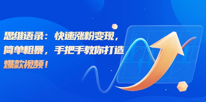 思维语录：快速涨粉变现，简单粗暴，手把手教你打造爆款视频-金创谷