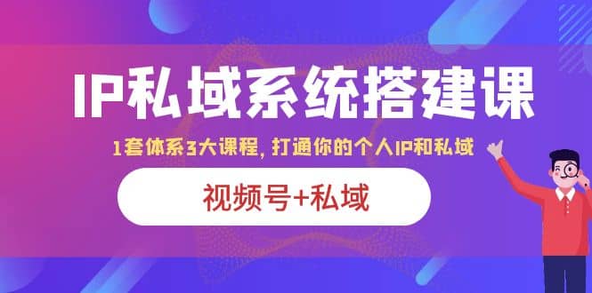 IP私域 系统搭建课，视频号+私域 1套 体系 3大课程，打通你的个人ip私域-金创谷