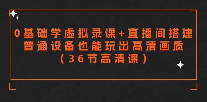 零基础学虚拟录课+直播间搭建，普通设备也能玩出高清画质（36节高清课）-金创谷