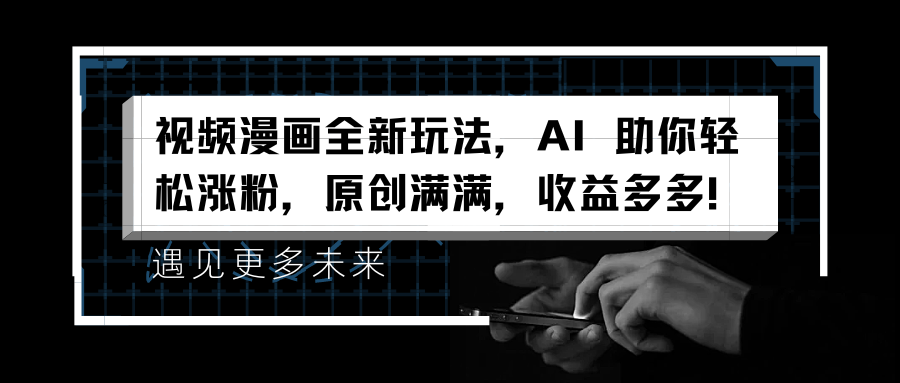 视频漫画全新玩法，AI 助你轻松涨粉，原创满满，收益多多！-金创谷