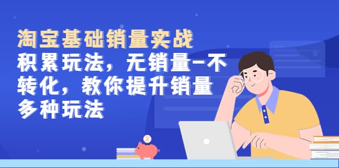 淘宝基础销量实战-积累玩法，无销量-不转化，教你提升销量多种玩法-金创谷