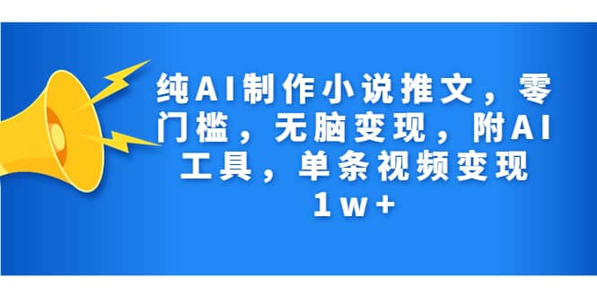 纯AI制作小说推文，零门槛，无脑变现，附AI工具，单条视频变现1w+-金创谷
