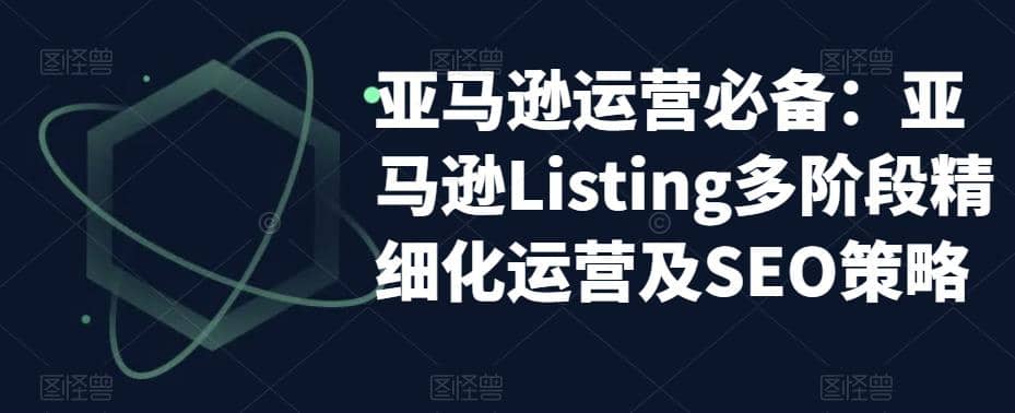 亚马逊2023运营实操：亚马逊Listing多阶段/精细化运营及SEO策略-金创谷
