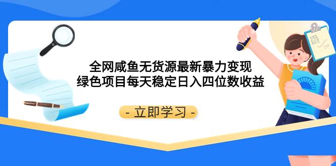 全网咸鱼无货源最新暴力变现 绿色项目每天稳定日入四位数收益-金创谷