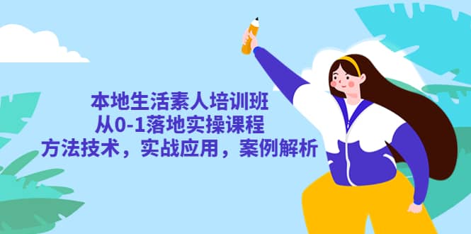 本地生活素人培训班：从0-1落地实操课程，方法技术，实战应用，案例解析-金创谷