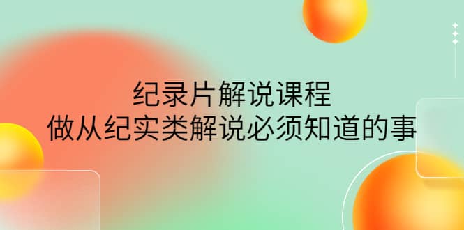 眼镜蛇电影：纪录片解说课程，做从纪实类解说必须知道的事-价值499元-金创谷