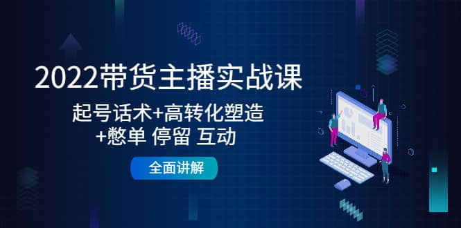 2022带货主播实战课：起号话术+高转化塑造+憋单 停留 互动 全面讲解-金创谷
