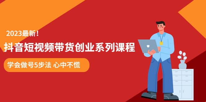 某培训售价980的抖音短视频带货创业系列课程 学会做号5步法 心中不慌-金创谷