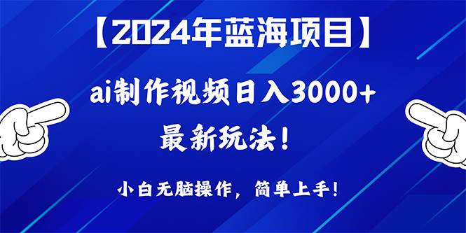 2024年蓝海项目，通过ai制作视频日入3000+，小白无脑操作，简单上手！-金创谷