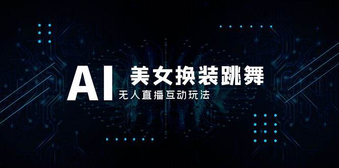 抖音最新最火【AI美女换装跳舞】无人直播互动玩法（含全套开播教程+软件+视频素材+音效）-金创谷