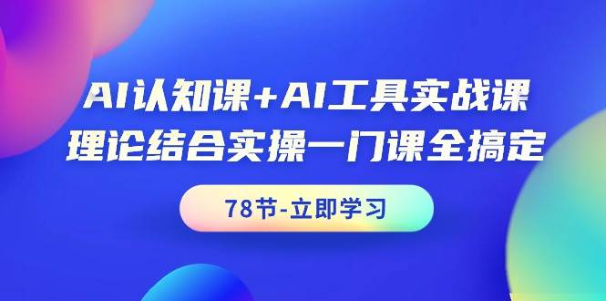 AI认知课+AI工具实战课，理论结合实操一门课全搞定（78节课）-金创谷
