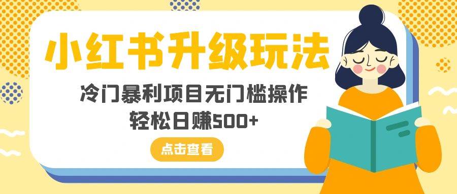 小红书升级玩法，冷门暴利项目无门槛操作，轻松日赚500+-金创谷