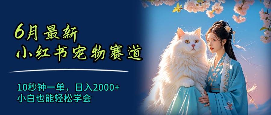 6月最新小红书宠物赛道，10秒钟一单，日入2000+，小白也能轻松学会-金创谷