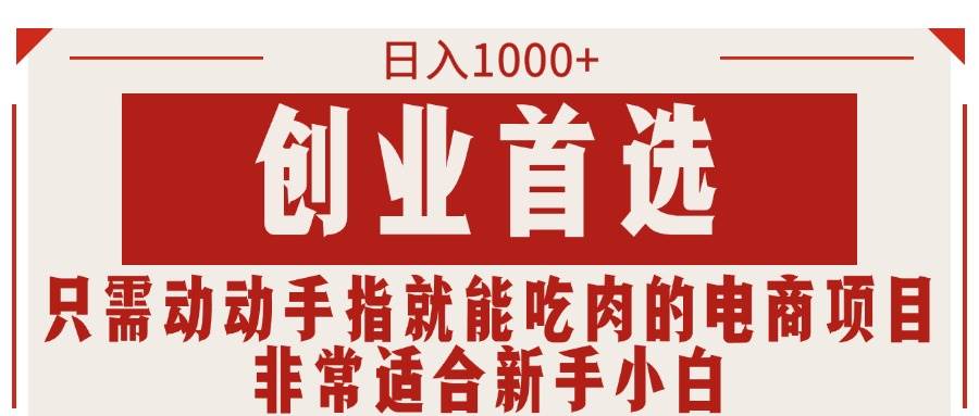只需动动手指就能吃肉的电商项目，日入1000+，创业首选，非常适合新手小白-金创谷