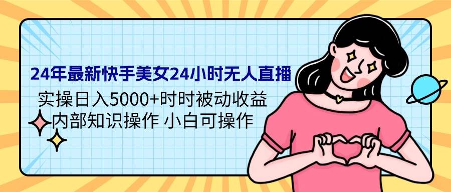 24年最新快手美女24小时无人直播 实操日入5000+时时被动收益 内部知识操…-金创谷