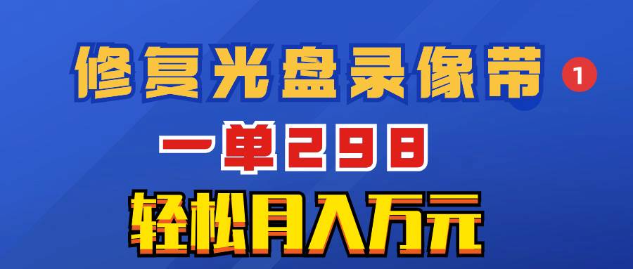 超冷门项目：修复光盘录像带，一单298，轻松月入万元-金创谷