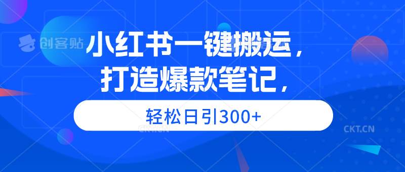 小红书一键搬运，打造爆款笔记，轻松日引300+-金创谷
