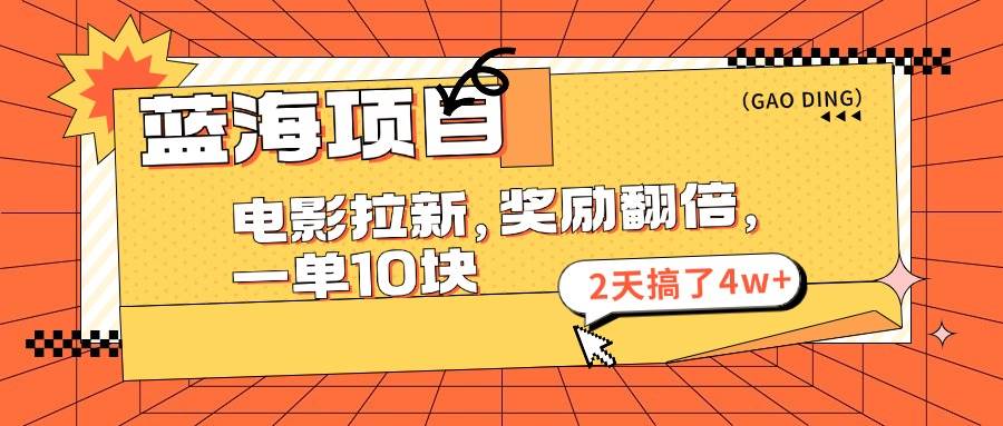 蓝海项目，电影拉新，奖励翻倍，一单10元，2天搞了4w+-金创谷