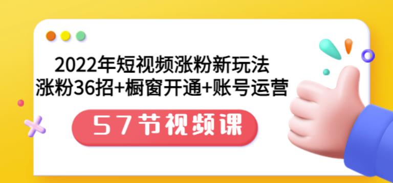 2022年短视频涨粉新玩法：涨粉36招+橱窗开通+账号运营（57节视频课）-金创谷