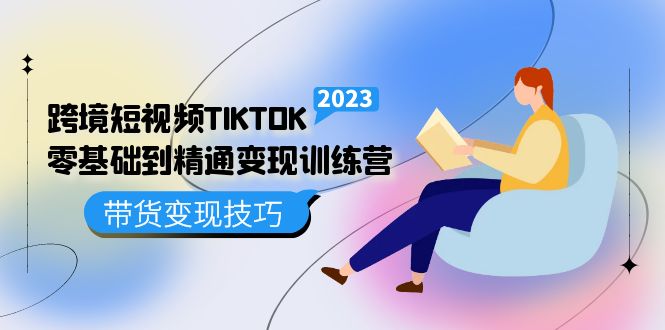 跨境·短视频TIKTOK零基础到精通变现训练营 短视频·独立站·带货变现技巧-金创谷