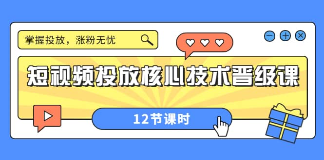 短视频投放核心技术晋级课：掌握投放，涨粉无忧（12节课时）-金创谷
