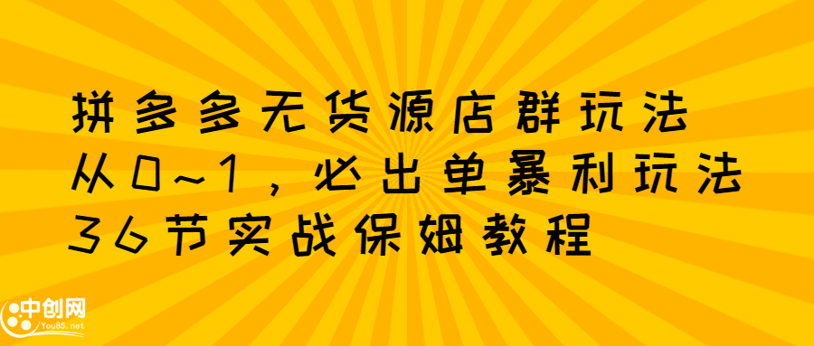 拼多多无货源店群玩法：从0~1，36节实战保姆教程，​极速起店必出单-金创谷