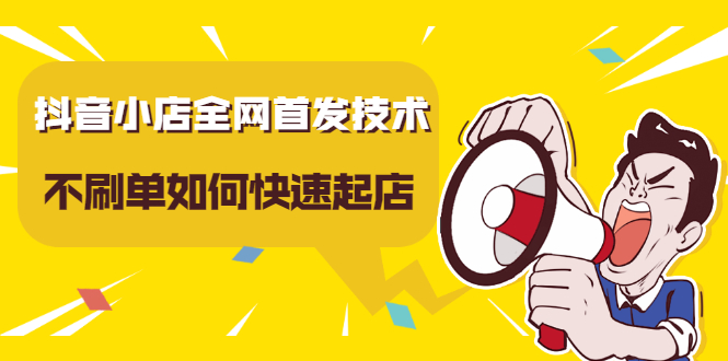 抖音小店全网首发技术，不刷单如何快速起店【视频课程】-金创谷