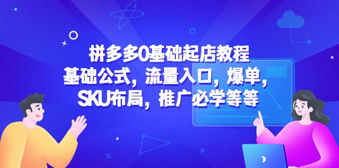 拼多多0基础起店教程：基础公式，流量入口，爆单，SKU布局，推广必学等等-金创谷