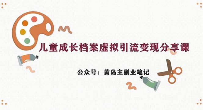 副业拆解：儿童成长档案虚拟资料变现副业，一条龙实操玩法（教程+素材）-金创谷