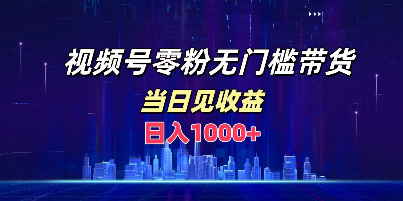 视频号0粉无门槛带货，日入1000+，当天见收益-金创谷