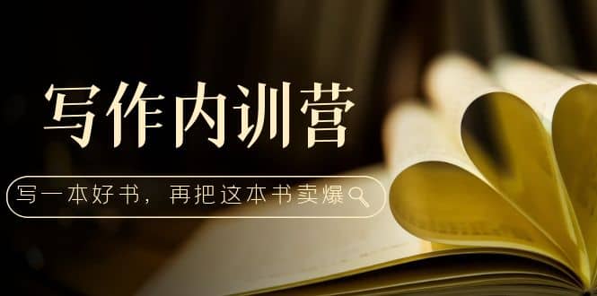 写作内训营：百万级大佬教你如何写一本好书，再把这本书卖爆-金创谷