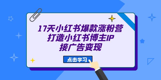 17天 小红书爆款 涨粉营（广告变现方向）打造小红书博主IP、接广告变现-金创谷