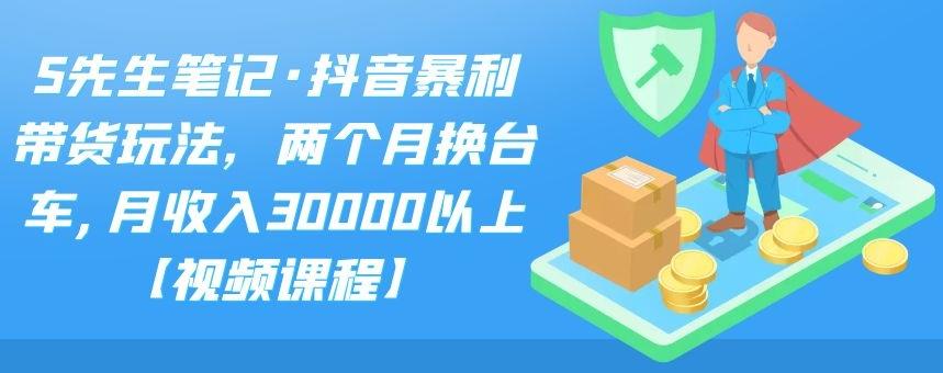 S先生笔记·抖音暴利带货玩法，两个月换台车,月收入30000以上【视频课程】-金创谷