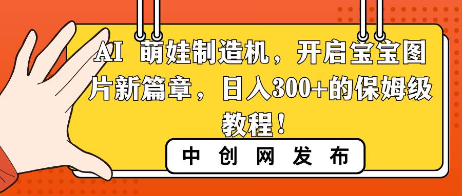 AI 萌娃制造机，开启宝宝图片新篇章，日入300+的保姆级教程！-金创谷