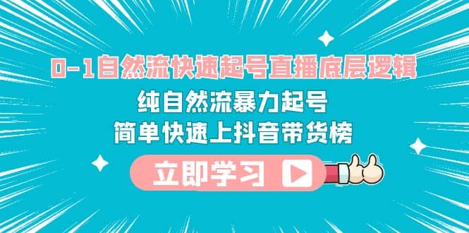0-1自然流快速起号直播 底层逻辑 纯自然流暴力起号 简单快速上抖音带货榜-金创谷