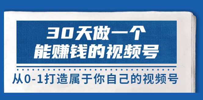 30天做一个能赚钱的视频号，从0-1打造属于你自己的视频号 (14节-价值199)-金创谷