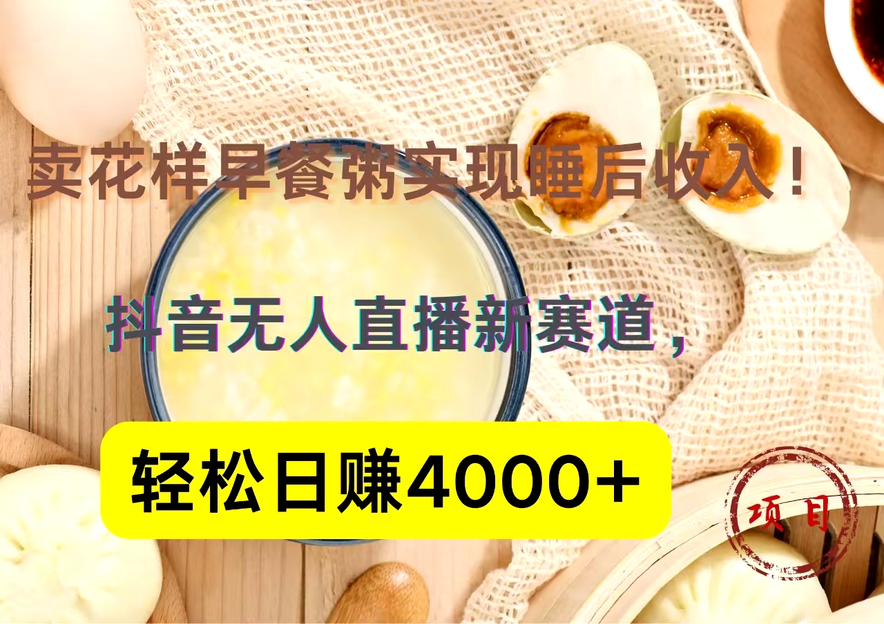 抖音卖花样早餐粥直播新赛道，轻松日赚4000+实现睡后收入！-金创谷