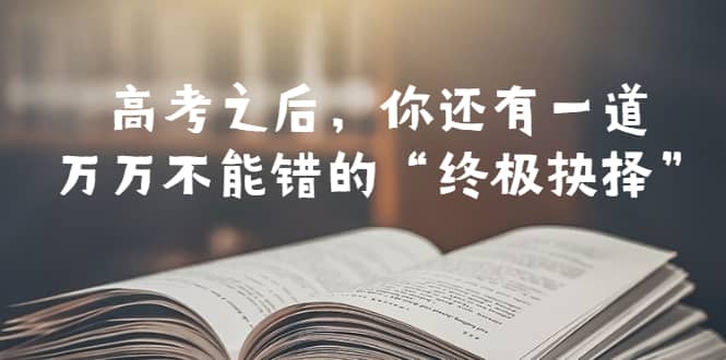 某公众号付费文章——高考-之后，你还有一道万万不能错的“终极抉择”-金创谷